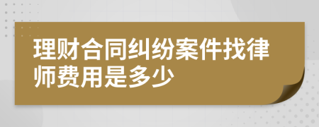 理财合同纠纷案件找律师费用是多少