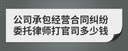 公司承包经营合同纠纷委托律师打官司多少钱