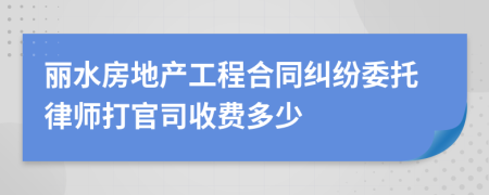 丽水房地产工程合同纠纷委托律师打官司收费多少