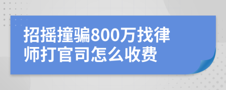 招摇撞骗800万找律师打官司怎么收费