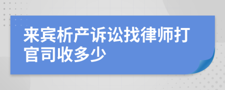 来宾析产诉讼找律师打官司收多少
