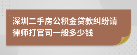 深圳二手房公积金贷款纠纷请律师打官司一般多少钱