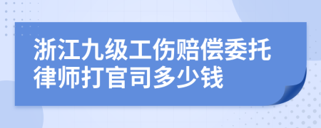 浙江九级工伤赔偿委托律师打官司多少钱