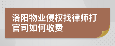 洛阳物业侵权找律师打官司如何收费
