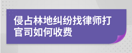 侵占林地纠纷找律师打官司如何收费