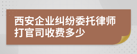 西安企业纠纷委托律师打官司收费多少