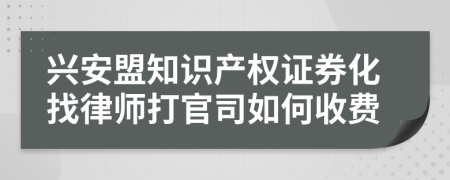 兴安盟知识产权证券化找律师打官司如何收费