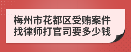 梅州市花都区受贿案件找律师打官司要多少钱