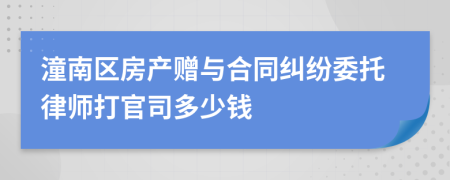 潼南区房产赠与合同纠纷委托律师打官司多少钱