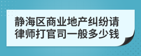 静海区商业地产纠纷请律师打官司一般多少钱