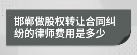 邯郸做股权转让合同纠纷的律师费用是多少