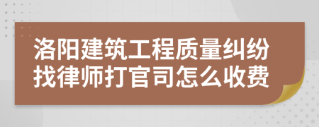 洛阳建筑工程质量纠纷找律师打官司怎么收费