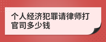 个人经济犯罪请律师打官司多少钱