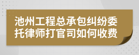 池州工程总承包纠纷委托律师打官司如何收费