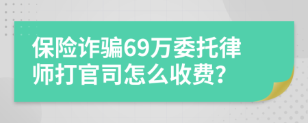 保险诈骗69万委托律师打官司怎么收费？