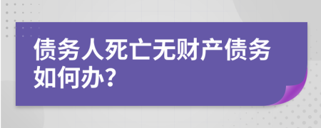 债务人死亡无财产债务如何办？