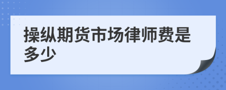 操纵期货市场律师费是多少