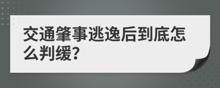 交通肇事逃逸后到底怎么判缓？