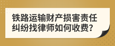 铁路运输财产损害责任纠纷找律师如何收费？