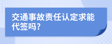 交通事故责任认定求能代签吗?