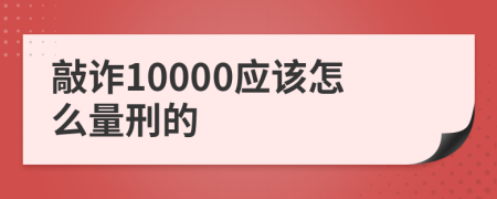 敲诈10000应该怎么量刑的