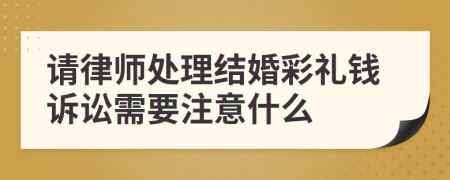 请律师处理结婚彩礼钱诉讼需要注意什么