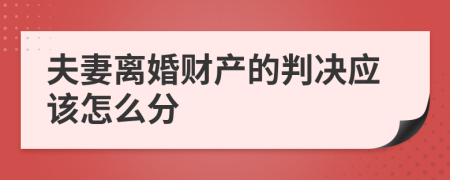 夫妻离婚财产的判决应该怎么分
