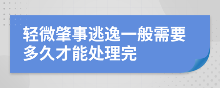 轻微肇事逃逸一般需要多久才能处理完