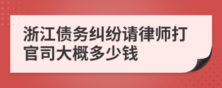 浙江债务纠纷请律师打官司大概多少钱