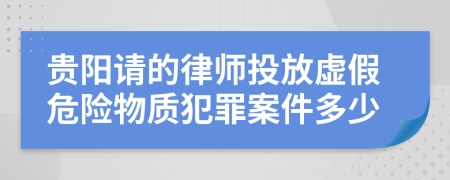 贵阳请的律师投放虚假危险物质犯罪案件多少