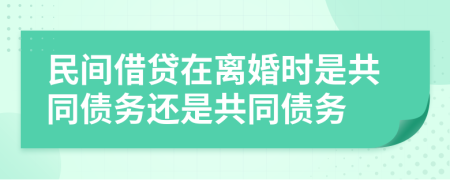 民间借贷在离婚时是共同债务还是共同债务