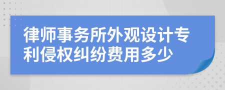 律师事务所外观设计专利侵权纠纷费用多少