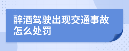 醉酒驾驶出现交通事故怎么处罚