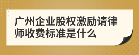 广州企业股权激励请律师收费标准是什么