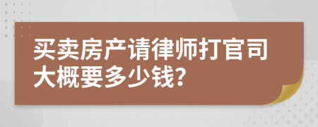 买卖房产请律师打官司大概要多少钱？
