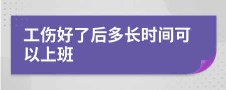 工伤好了后多长时间可以上班