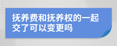 抚养费和抚养权的一起交了可以变更吗