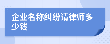 企业名称纠纷请律师多少钱