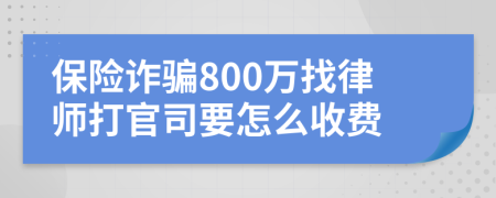 保险诈骗800万找律师打官司要怎么收费