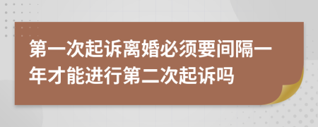第一次起诉离婚必须要间隔一年才能进行第二次起诉吗