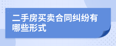 二手房买卖合同纠纷有哪些形式