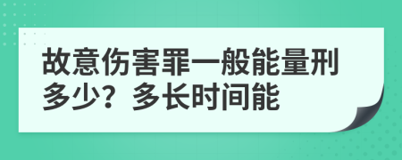 故意伤害罪一般能量刑多少？多长时间能