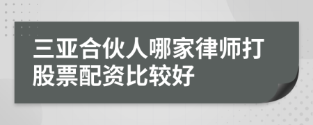 三亚合伙人哪家律师打股票配资比较好