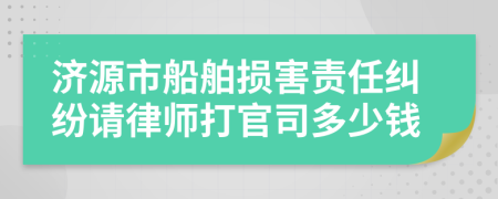 济源市船舶损害责任纠纷请律师打官司多少钱