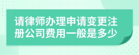 请律师办理申请变更注册公司费用一般是多少