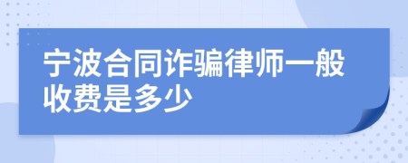 宁波合同诈骗律师一般收费是多少