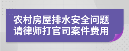 农村房屋排水安全问题请律师打官司案件费用