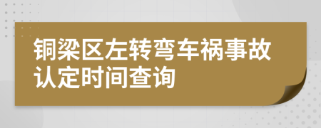 铜梁区左转弯车祸事故认定时间查询