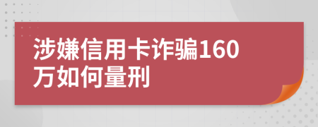 涉嫌信用卡诈骗160万如何量刑
