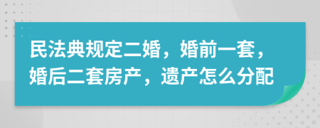 民法典规定二婚，婚前一套，婚后二套房产，遗产怎么分配